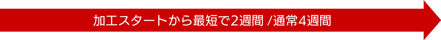 加工スタートから最短で2週間/通常4週間